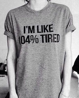 I'm like 104% tired SHIRT