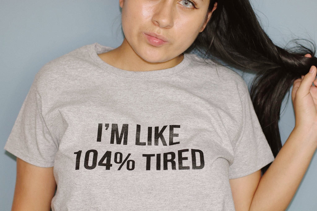 I'm like 104% tired SHIRT