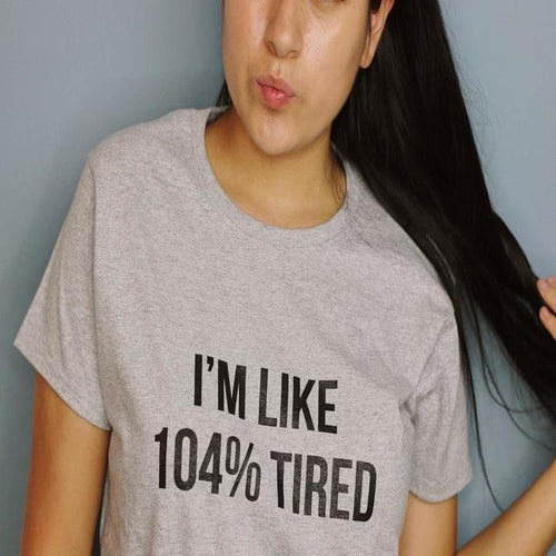 I'm like 104% tired SHIRT